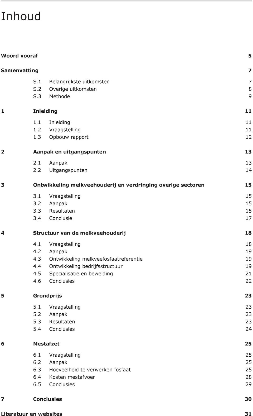 3 Resultaten 15 3.4 Conclusie 17 4 Structuur van de melkveehouderij 18 4.1 Vraagstelling 18 4.2 Aanpak 19 4.3 Ontwikkeling melkveefosfaatreferentie 19 4.4 Ontwikkeling bedrijfsstructuur 19 4.