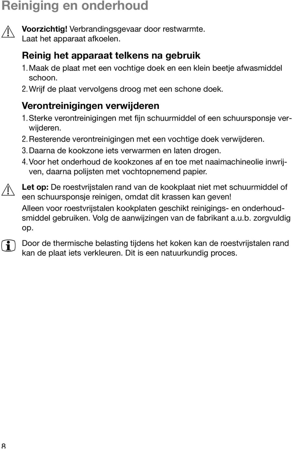 Sterke verontreinigingen met fijn schuurmiddel of een schuursponsje verwijderen. 2.Resterende verontreinigingen met een vochtige doek verwijderen. 3. Daarna de kookzone iets verwarmen en laten drogen.