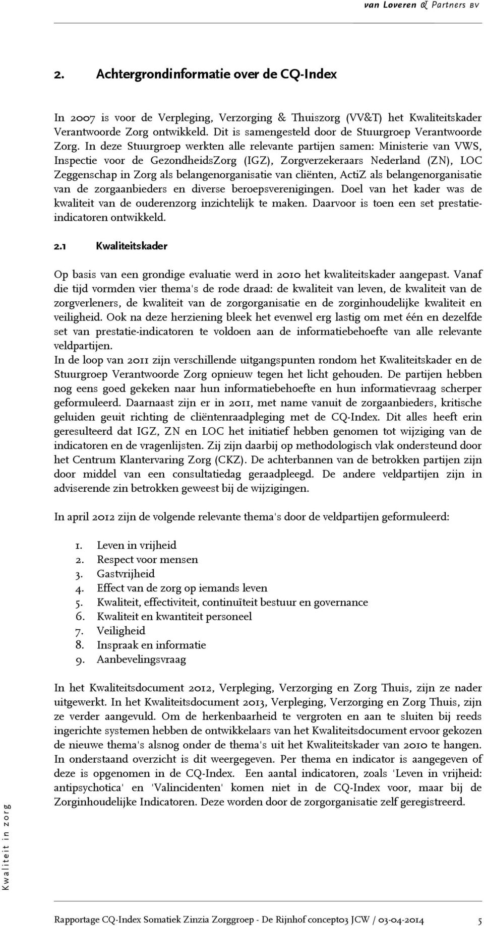 In deze Stuurgroep werkten alle relevante partijen samen: Ministerie van VWS, Inspectie voor de GezondheidsZorg (IGZ), Zorgverzekeraars Nederland (ZN), LOC Zeggenschap in Zorg als belangenorganisatie