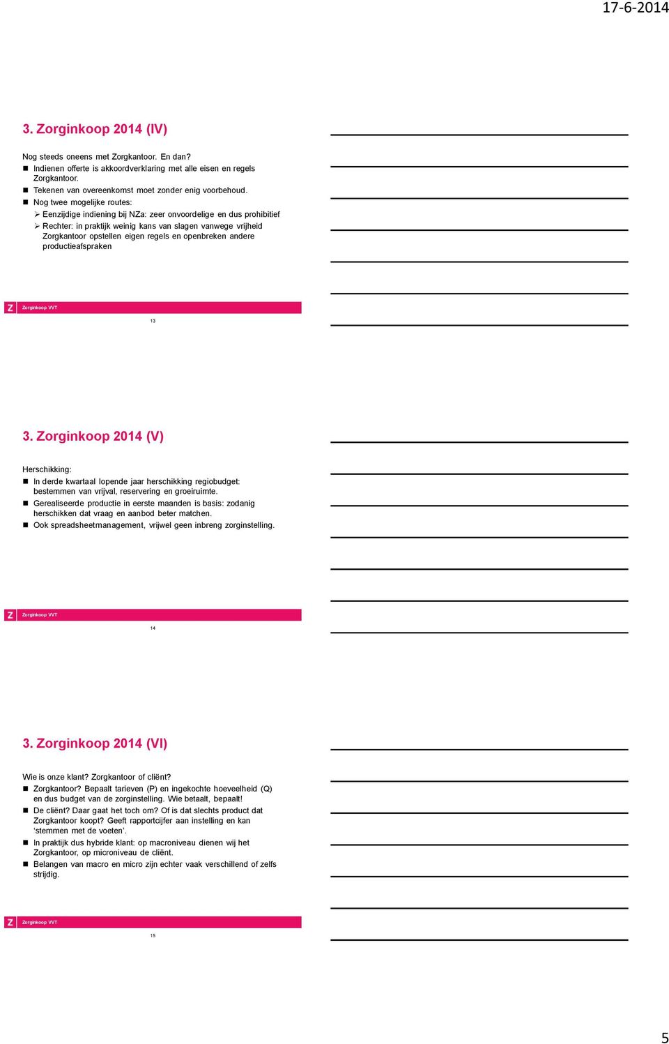 openbreken andere productieafspraken 13 3. Zorginkoop 2014 (V) Herschikking: In derde kwartaal lopende jaar herschikking regiobudget: bestemmen van vrijval, reservering en groeiruimte.