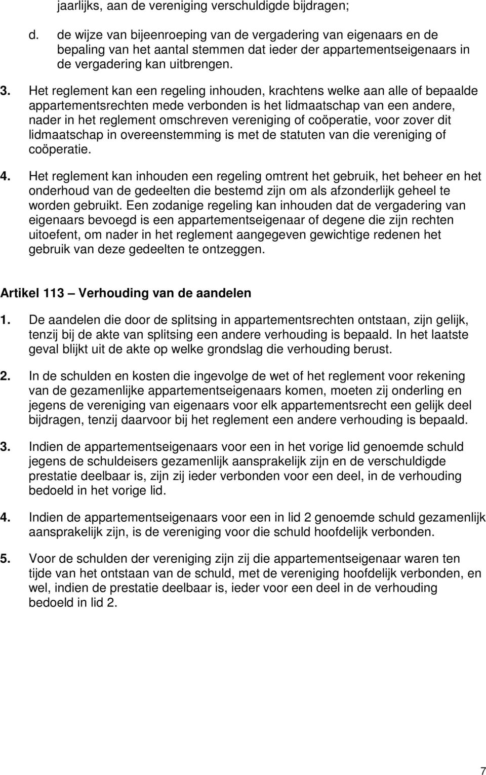 Het reglement kan een regeling inhouden, krachtens welke aan alle of bepaalde appartementsrechten mede verbonden is het lidmaatschap van een andere, nader in het reglement omschreven vereniging of