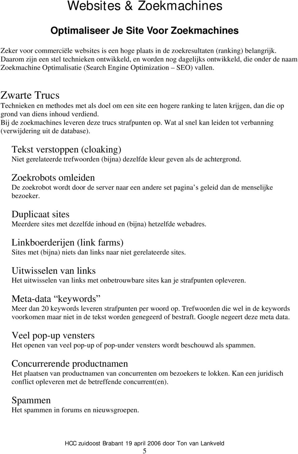 Zwarte Trucs Technieken en methodes met als doel om een site een hogere ranking te laten krijgen, dan die op grond van diens inhoud verdiend. Bij de zoekmachines leveren deze trucs strafpunten op.