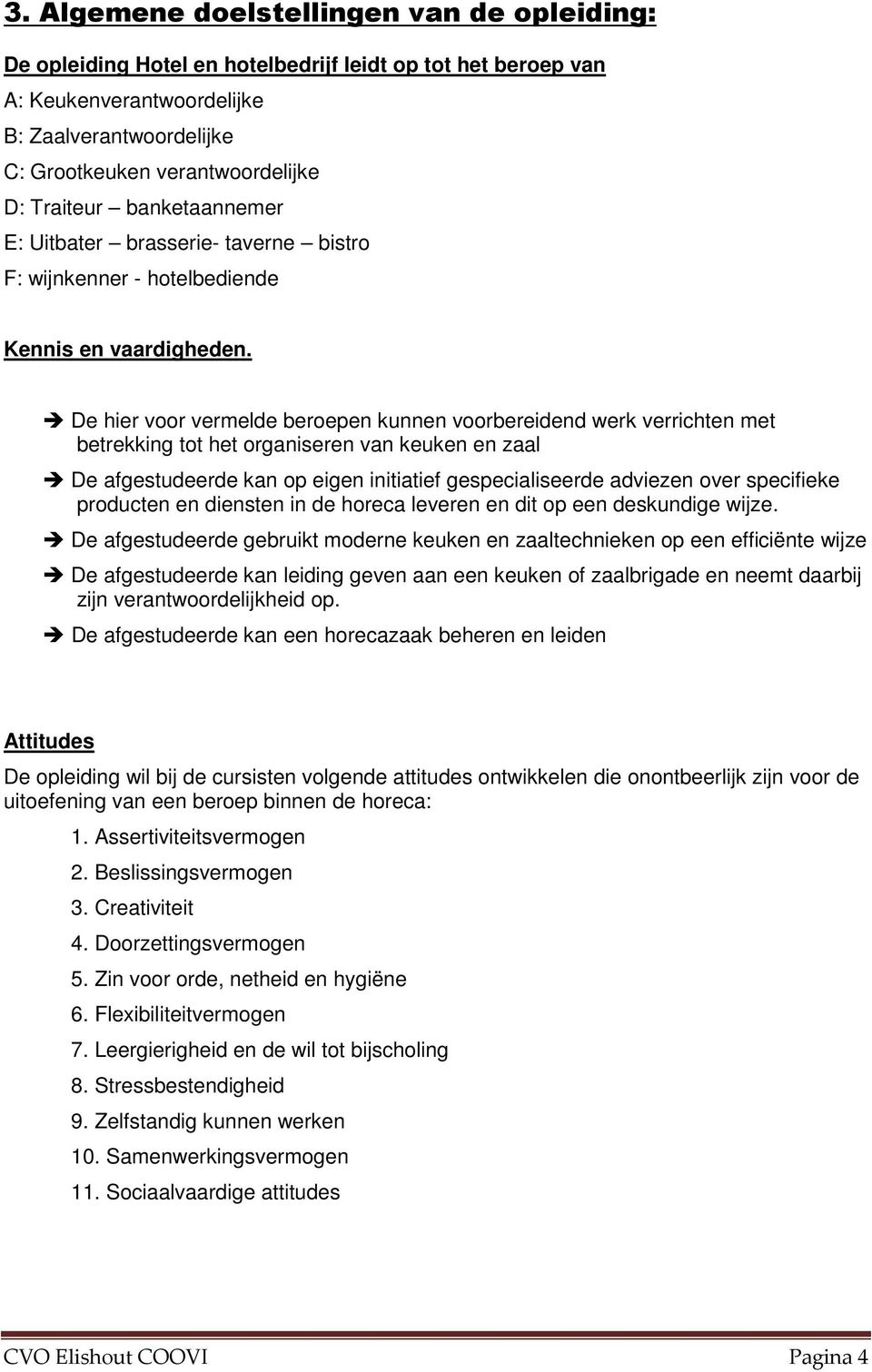 De hier voor vermelde beroepen kunnen voorbereidend werk verrichten met betrekking tot het organiseren van keuken en zaal De afgestudeerde kan op eigen initiatief gespecialiseerde adviezen over