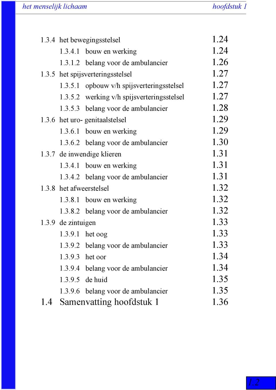 1 bouw en werking 1.31 1.3.4.2 belang voor de ambulancier 1.31 1.3.8 het afweerstelsel 1.32 1.3.8.1 bouw en werking 1.32 1.3.8.2 belang voor de ambulancier 1.32 1.3.9 de zintuigen 1.33 1.3.9.1 het oog 1.