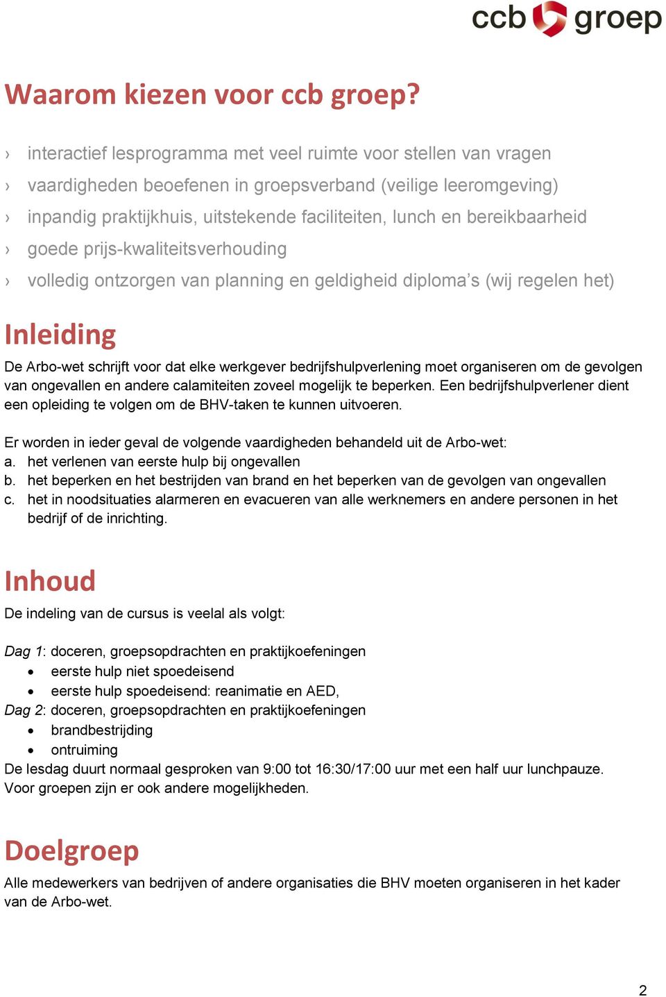 bereikbaarheid goede prijs-kwaliteitsverhouding volledig ontzorgen van planning en geldigheid diploma s (wij regelen het) Inleiding De Arbo-wet schrijft voor dat elke werkgever bedrijfshulpverlening