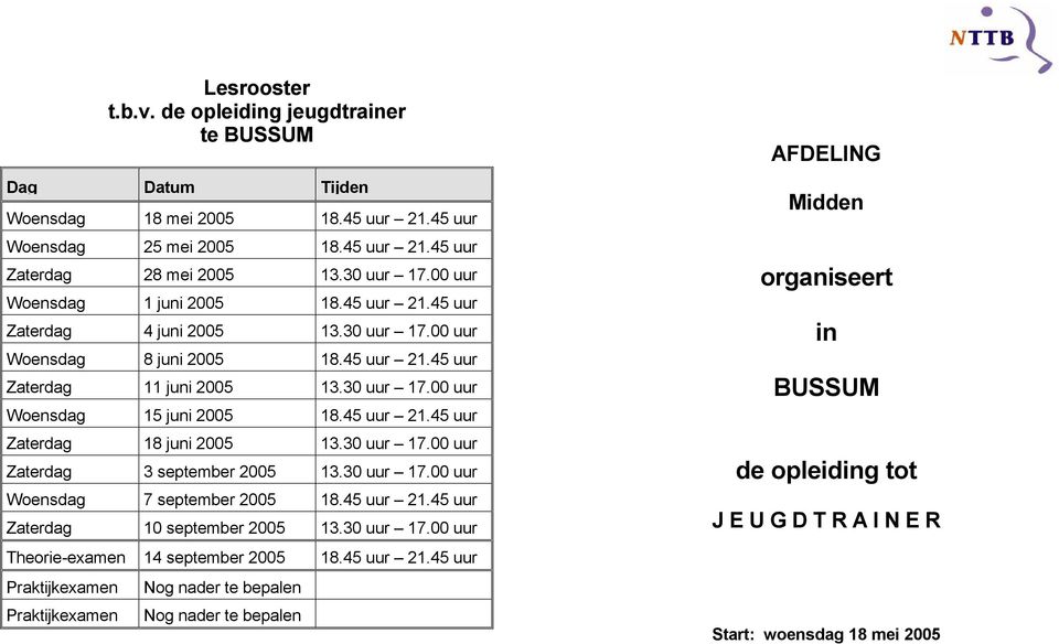 45 uur 21.45 uur Zaterdag 18 juni 2005 13.30 uur 17.00 uur Zaterdag 3 september 2005 13.30 uur 17.00 uur Woensdag 7 september 2005 18.45 uur 21.45 uur Zaterdag 10 september 2005 13.30 uur 17.00 uur Theorie-examen 14 september 2005 Praktijkexamen Praktijkexamen Nog nader te bepalen Nog nader te bepalen 18.