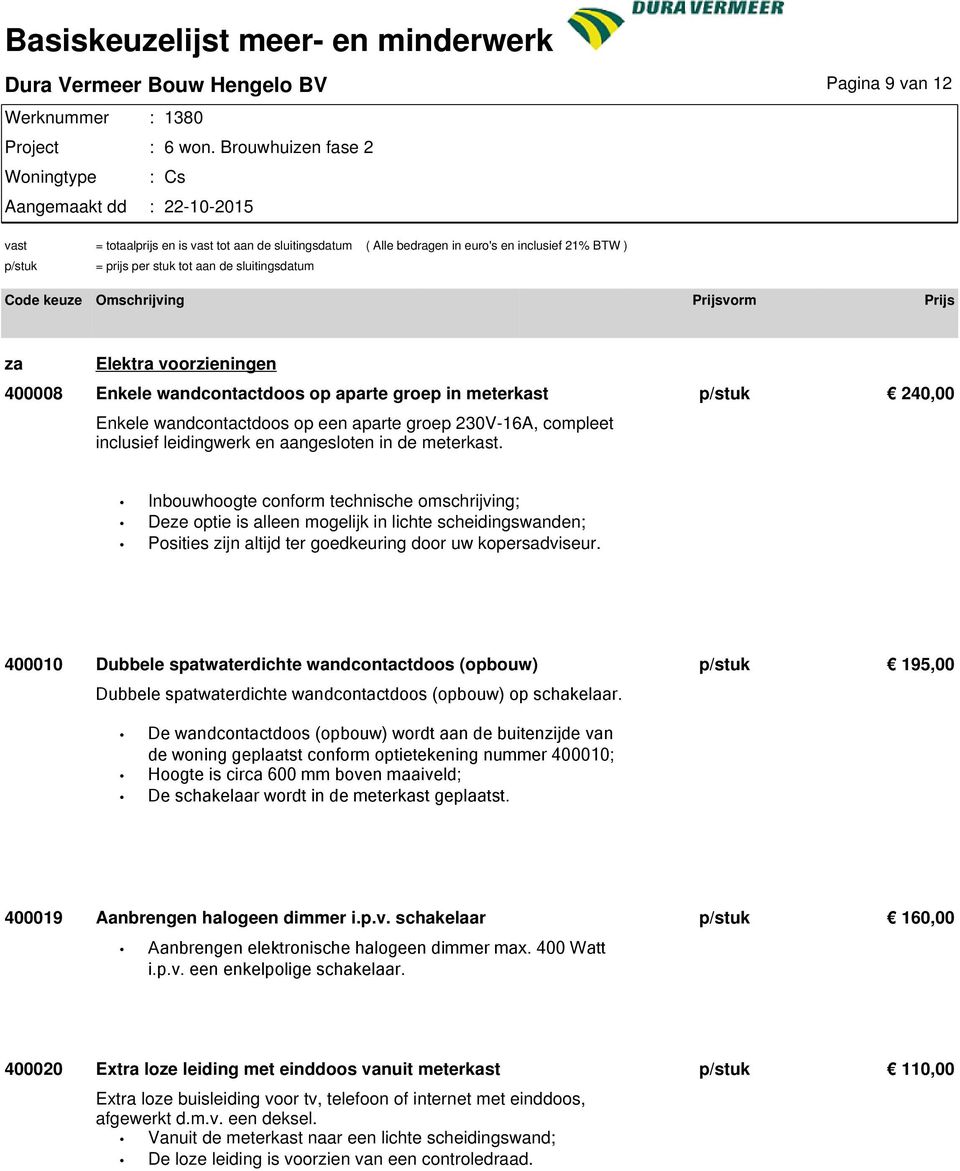 400010 Dubbele spatwaterdichte wandcontactdoos (opbouw) p/stuk 195,00 Dubbele spatwaterdichte wandcontactdoos (opbouw) op schakelaar.