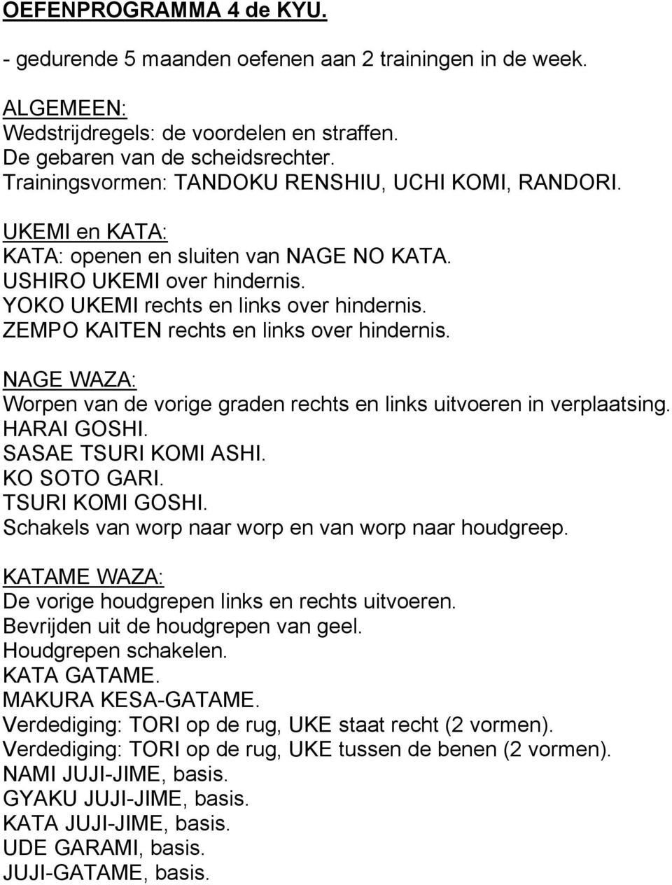 ZEMPO KAITEN rechts en links over hindernis. Worpen van de vorige graden rechts en links uitvoeren in verplaatsing. HARAI GOSHI. SASAE TSURI KOMI ASHI. KO SOTO GARI. TSURI KOMI GOSHI.