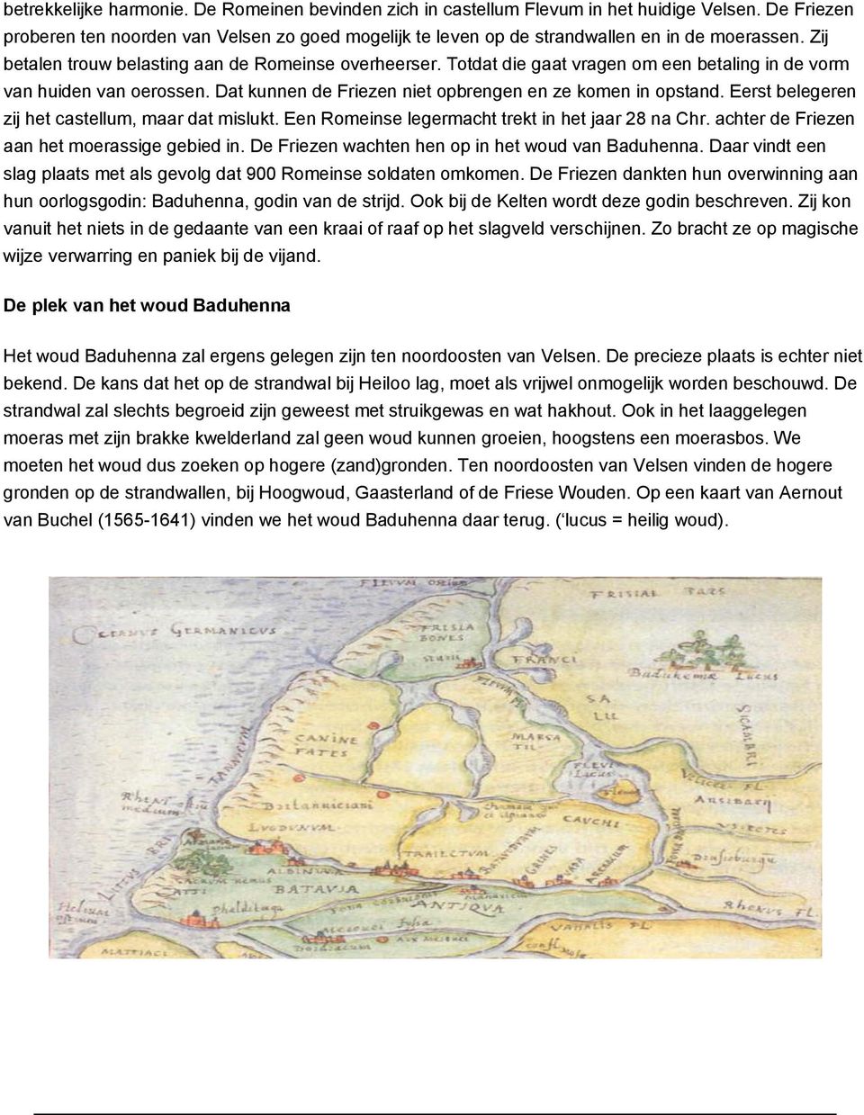 Eerst belegeren zij het castellum, maar dat mislukt. Een Romeinse legermacht trekt in het jaar 28 na Chr. achter de Friezen aan het moerassige gebied in.