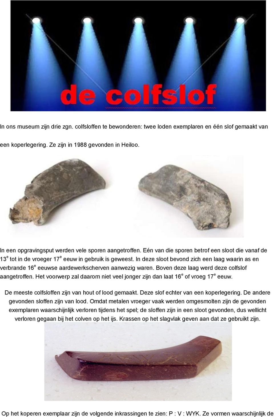 In deze sloot bevond zich een laag waarin as en verbrande 16 e eeuwse aardewerkscherven aanwezig waren. Boven deze laag werd deze colfslof aangetroffen.