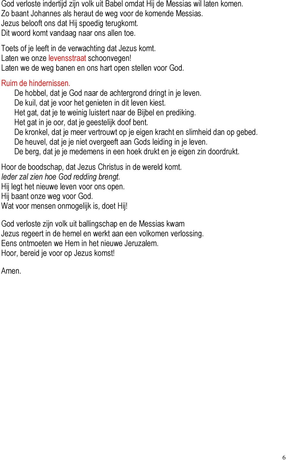 Ruim de hindernissen. De hobbel, dat je God naar de achtergrond dringt in je leven. De kuil, dat je voor het genieten in dit leven kiest.