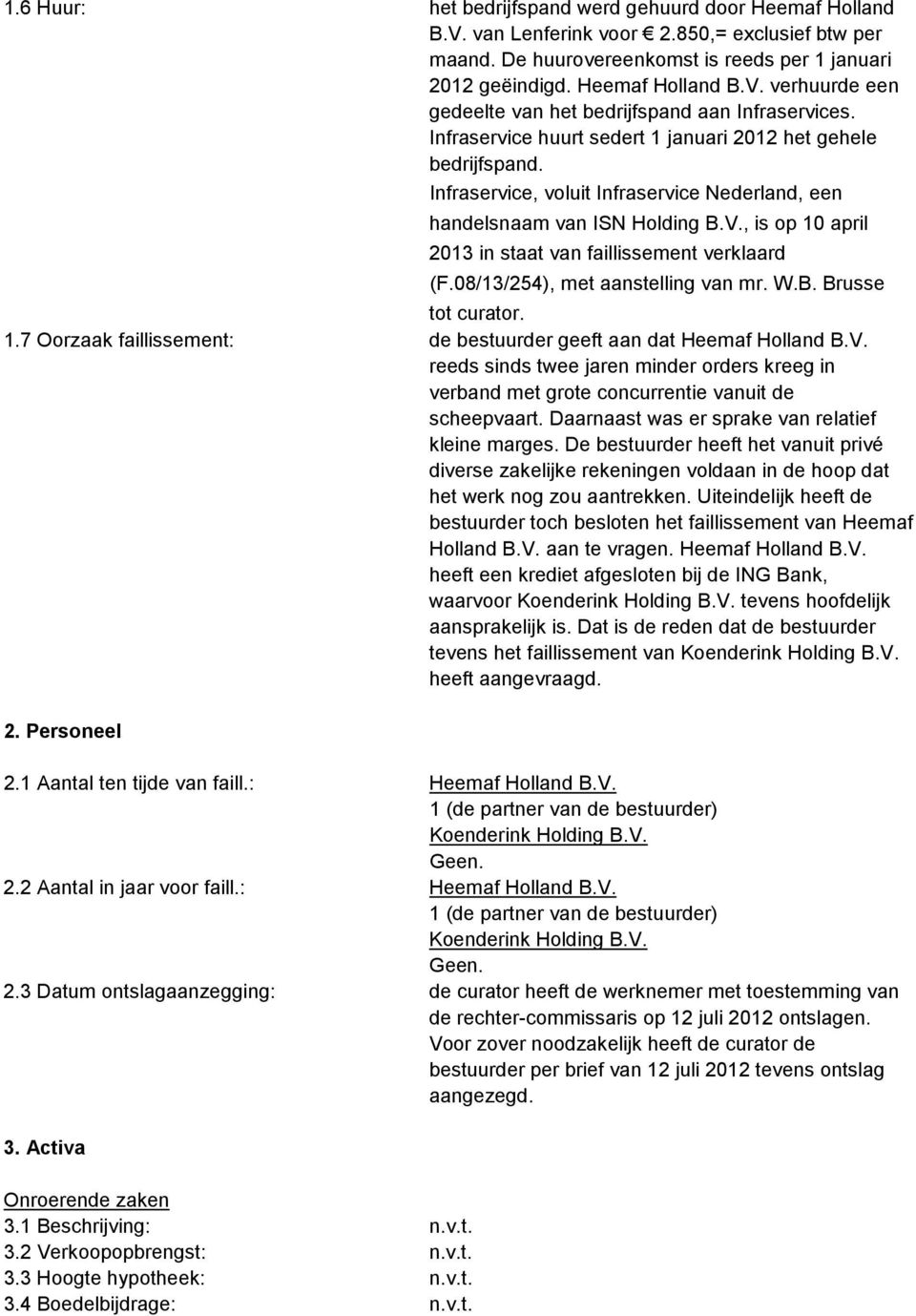 , is op 10 april 2013 in staat van faillissement verklaard (F.08/13/254), met aanstelling van mr. W.B. Brusse tot curator. 1.7 Oorzaak faillissement: de bestuurder geeft aan dat Heemaf Holland B.V.