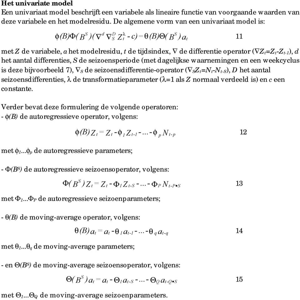 differenties, de seizoensperiode (met dagelijkse waarnemingen en een weekcyclus is deze bijvoorbeeld 7), de seizoensdifferentie-operator ( Z t=n t-n t-), D het aantal seizoensdifferenties, λ de