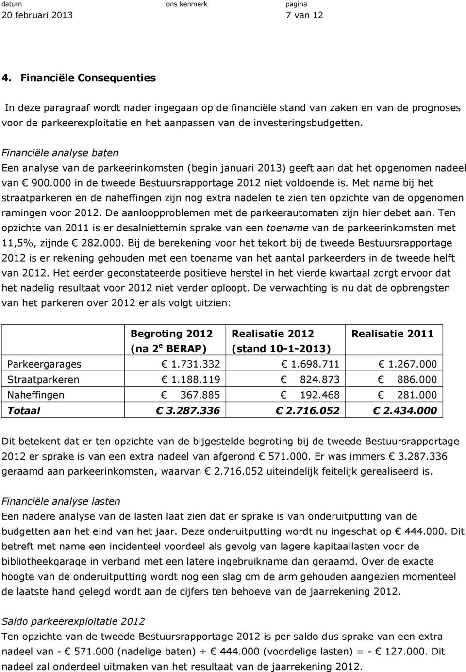 Financiële analyse baten Een analyse van de parkeerinkomsten (begin januari 2013) geeft aan dat het opgenomen nadeel van 900.000 in de tweede Bestuursrapportage 2012 niet voldoende is.