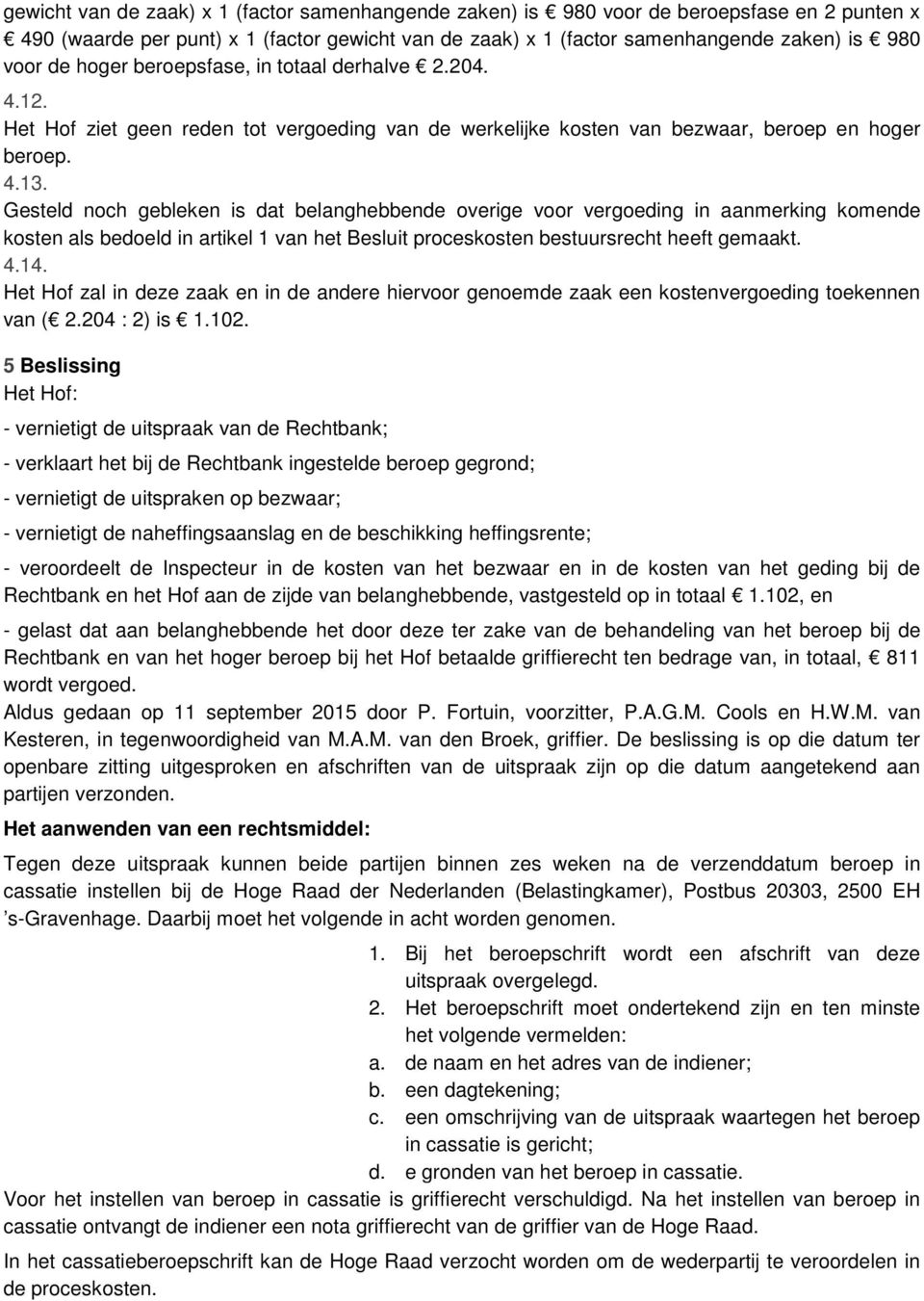 Gesteld noch gebleken is dat belanghebbende overige voor vergoeding in aanmerking komende kosten als bedoeld in artikel 1 van het Besluit proceskosten bestuursrecht heeft gemaakt. 4.14.