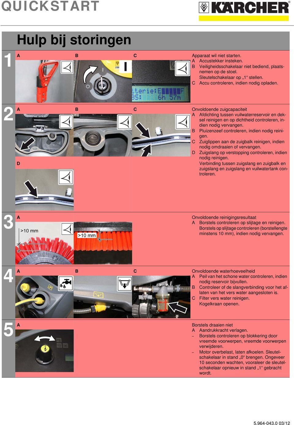 B Pluizenzeef controleren, indien nodig reinigen. C Zuiglippen aan de zuigbalk reinigen, indien nodig omdraaien of vervangen. Zuigslang op verstopping controleren, indien nodig reinigen.