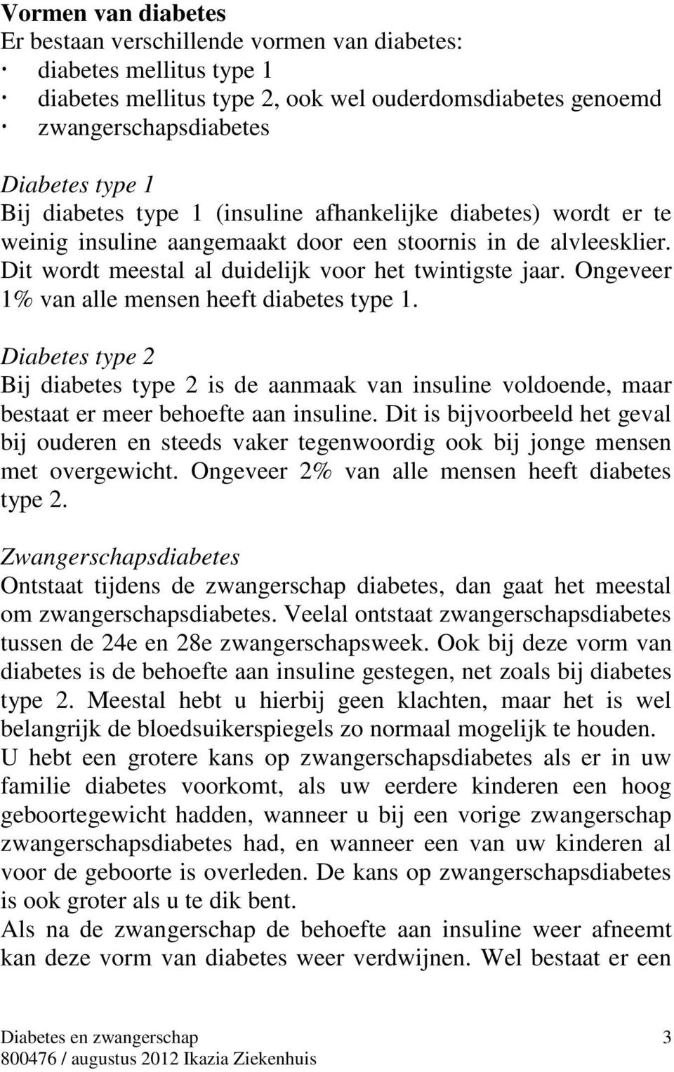 Ongeveer 1% van alle mensen heeft diabetes type 1. Diabetes type 2 Bij diabetes type 2 is de aanmaak van insuline voldoende, maar bestaat er meer behoefte aan insuline.