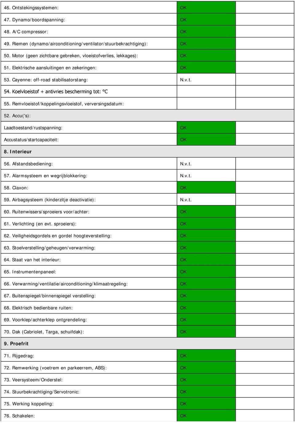 Koelvloeistof + antivries bescherming tot: C 55. Remvloeistof/koppelingsvloeistof, verversingsdatum: 52. Accu('s): Laadtoestand/rustspanning: Accustatus/startcapaciteit: OK OK 8. Interieur 56.