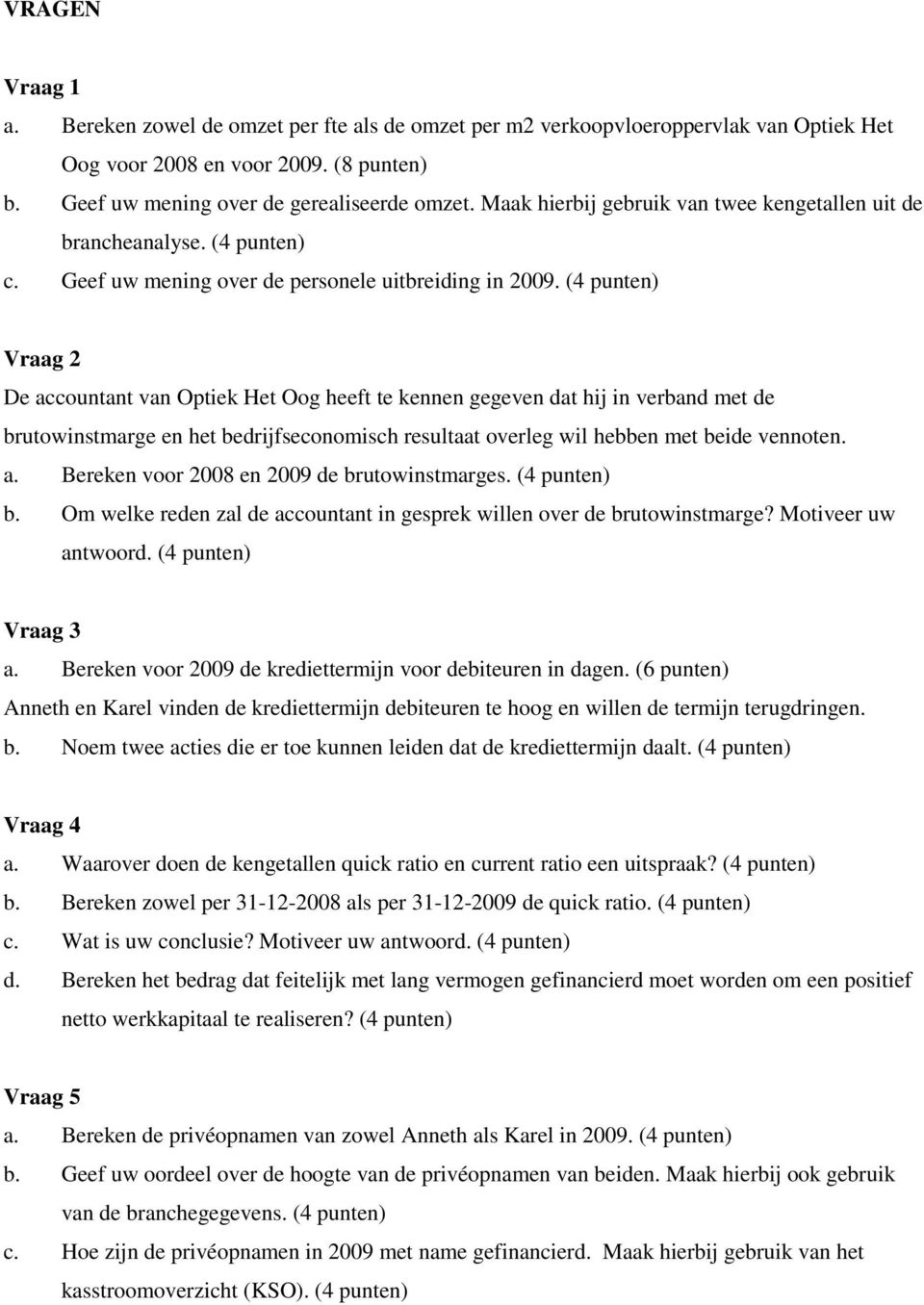 (4 punten) Vraag 2 De accountant van Optiek Het Oog heeft te kennen gegeven dat hij in verband met de brutowinstmarge en het bedrijfseconomisch resultaat overleg wil hebben met beide vennoten. a. Bereken voor 2008 en 2009 de brutowinstmarges.