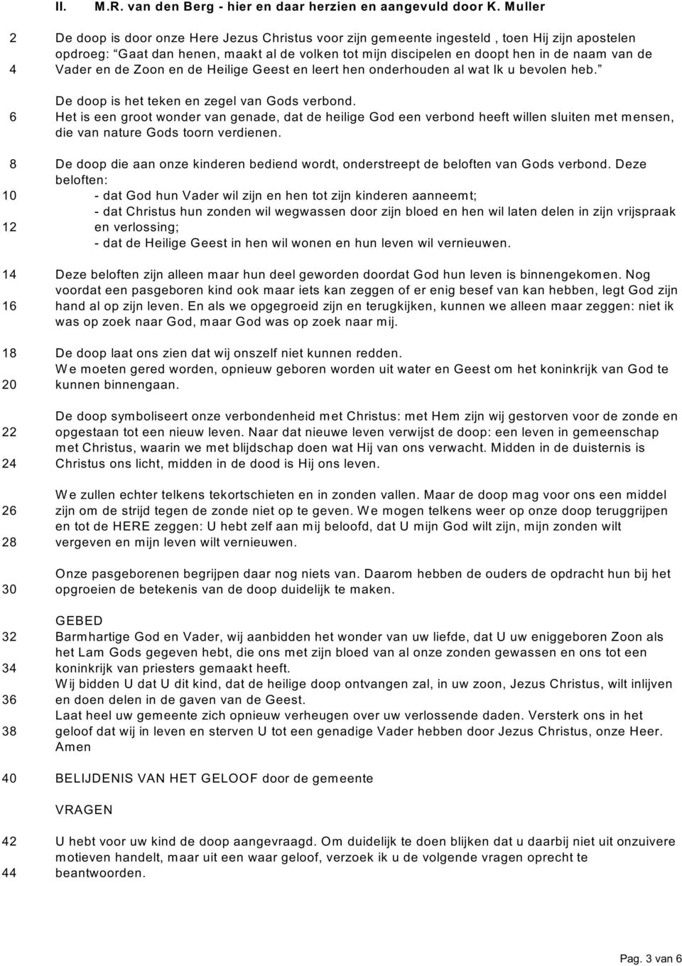 4 Vader en de Zoon en de Heilige Geest en leert hen onderhouden al wat Ik u bevolen heb. De doop is het teken en zegel van Gods verbond.