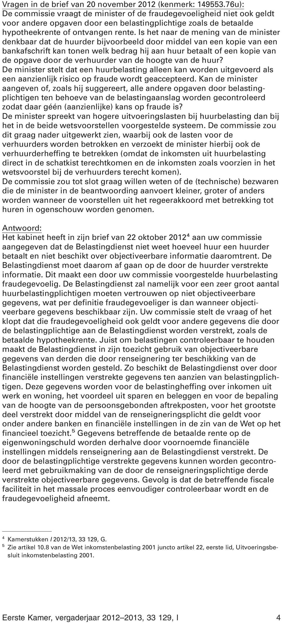 Is het naar de mening van de minister denkbaar dat de huurder bijvoorbeeld door middel van een kopie van een bankafschrift kan tonen welk bedrag hij aan huur betaalt of een kopie van de opgave door