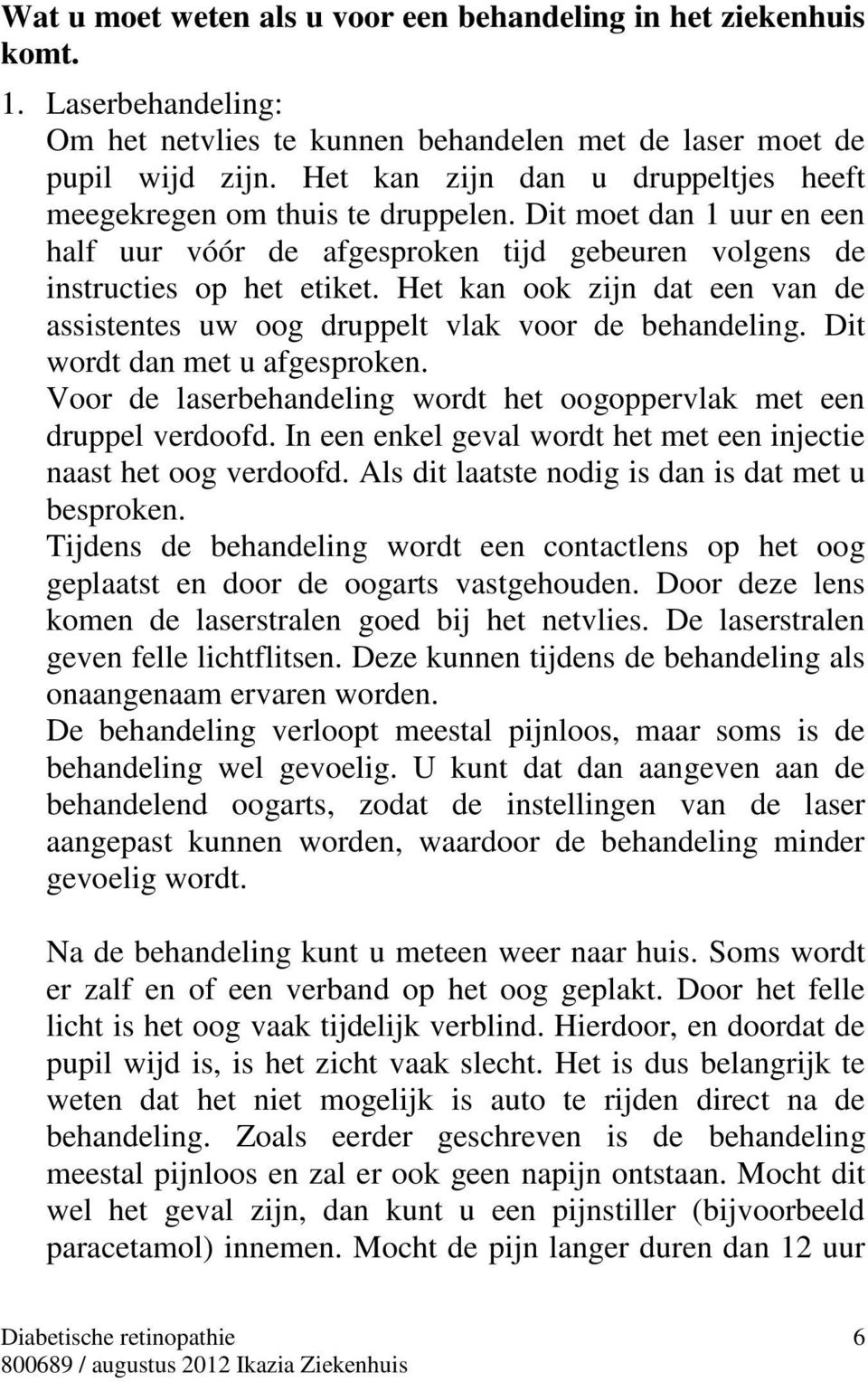 Het kan ook zijn dat een van de assistentes uw oog druppelt vlak voor de behandeling. Dit wordt dan met u afgesproken. Voor de laserbehandeling wordt het oogoppervlak met een druppel verdoofd.