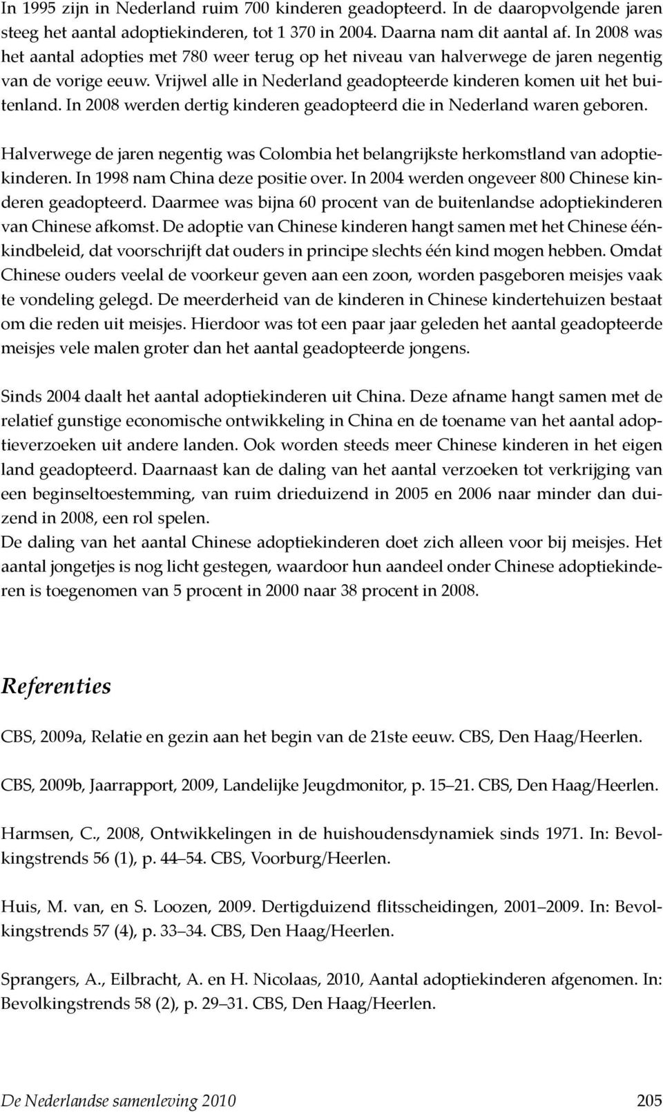 In 2008 werden dertig kinderen geadopteerd die in Nederland waren geboren. Halverwege de jaren negentig was Colombia het belangrijkste herkomstland van adoptiekinderen.