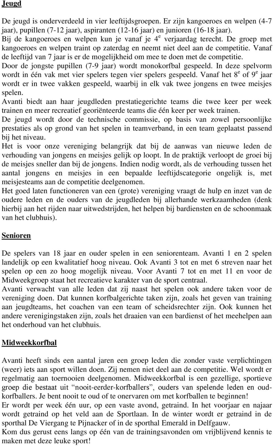 Vanaf de leeftijd van 7 jaar is er de mogelijkheid om mee te doen met de competitie. Door de jongste pupillen (7-9 jaar) wordt monokorfbal gespeeld.