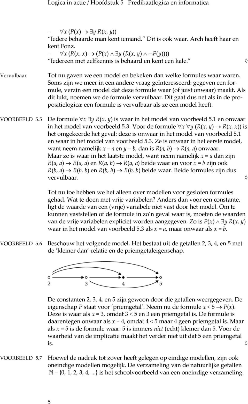 Soms zijn we meer in een andere vraag geïnteresseerd: gegeven een formule, verzin een model dat deze formule waar (of juist onwaar) maakt. Als dit lukt, noemen we de formule vervulbaar.