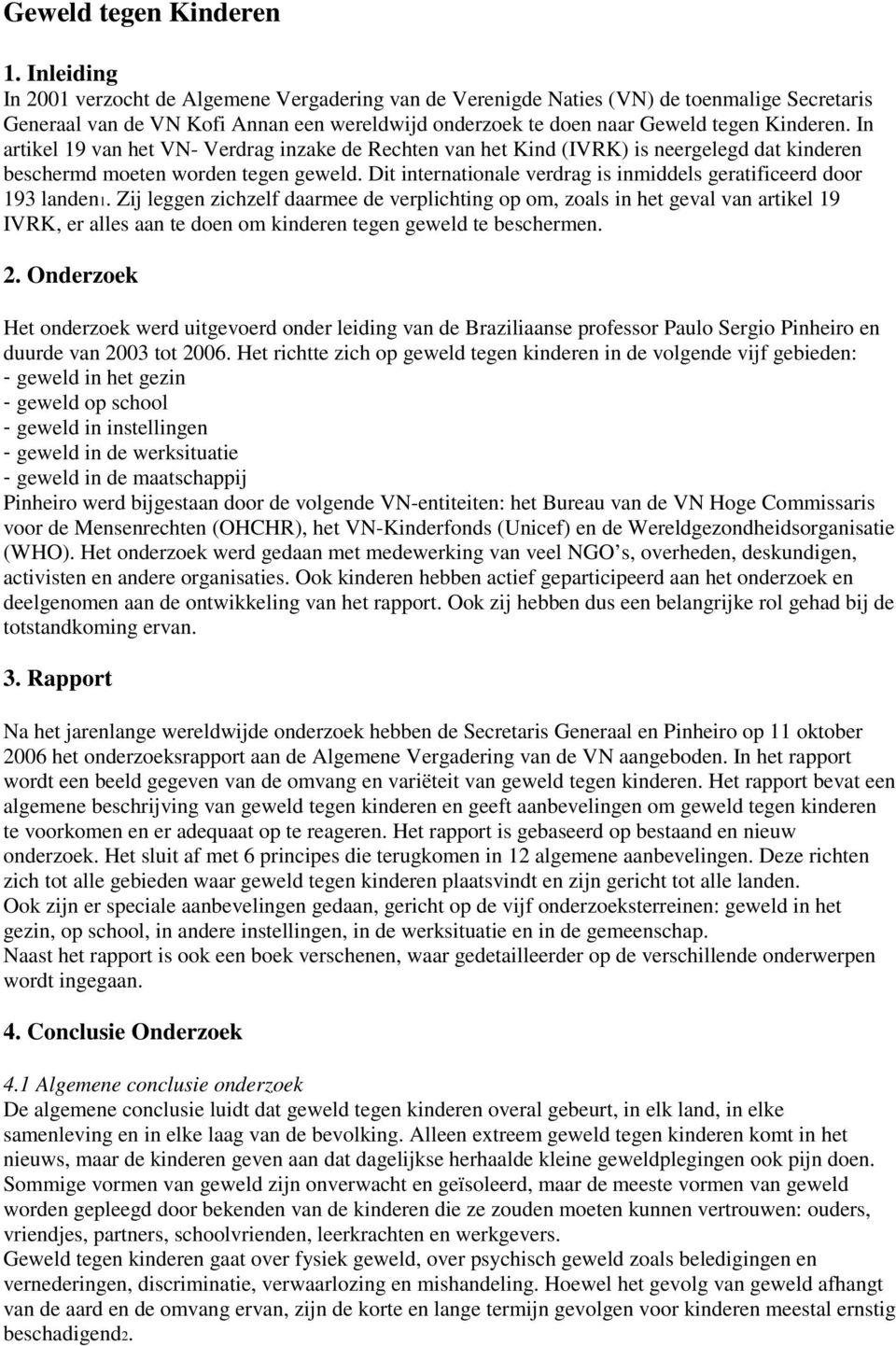 In artikel 19 van het VN- Verdrag inzake de Rechten van het Kind (IVRK) is neergelegd dat kinderen beschermd moeten worden tegen geweld.