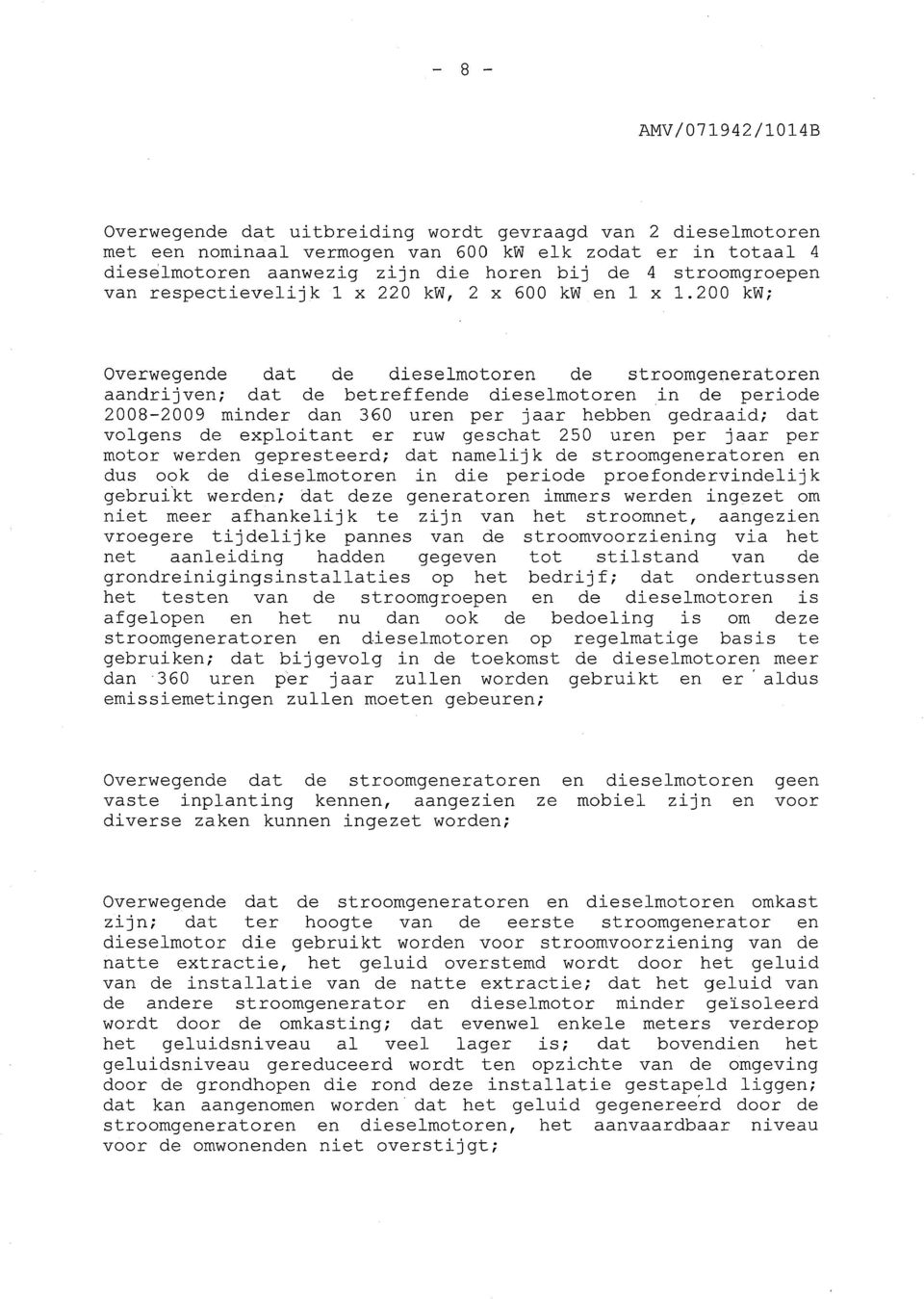 200 kw; Overwegende dat de dieselmotoren de stroomgeneratoren aandrijven; dat de betreffende dieselmotoren in de periode 2008-2009 minder dan 360 uren per jaar hebben gedraaid; dat volgens de