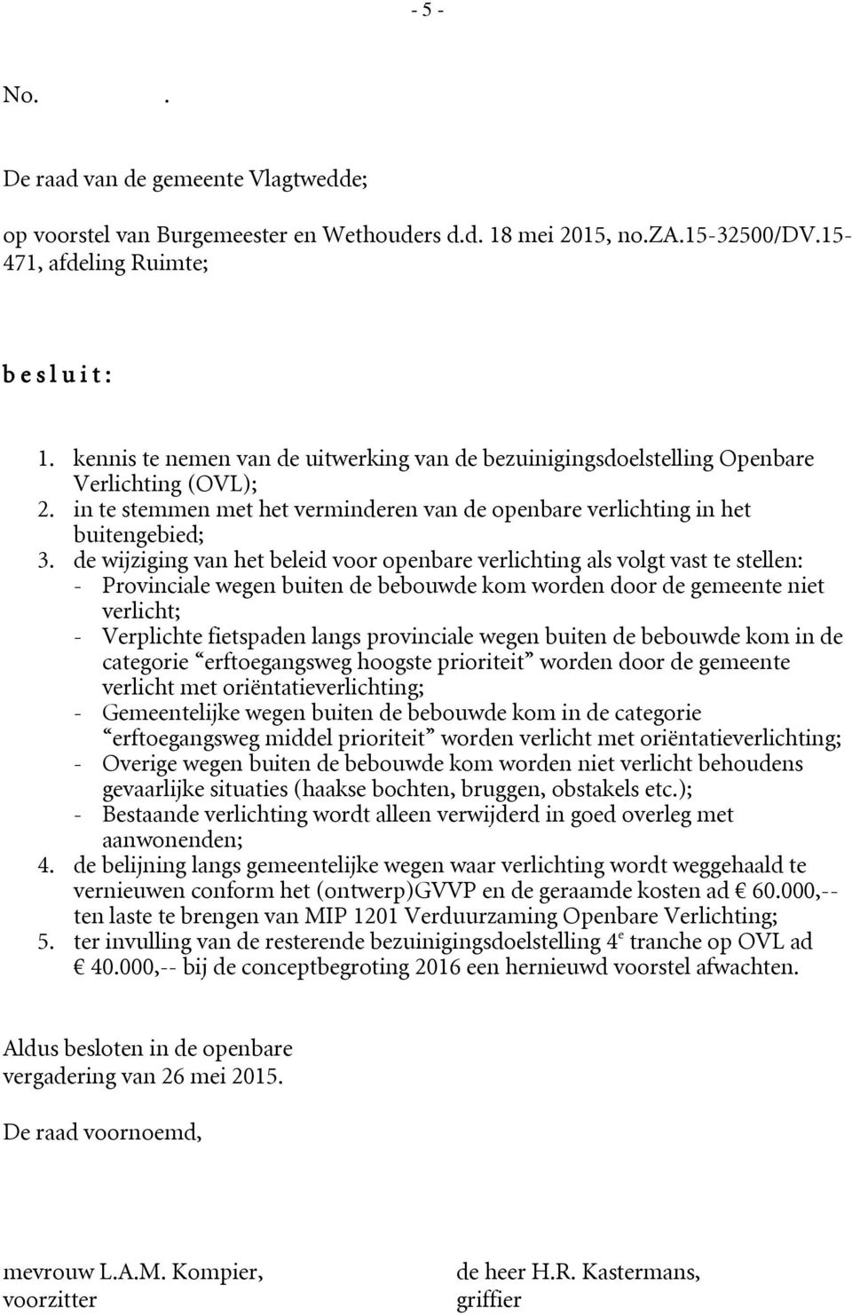 de wijziging van het beleid voor openbare verlichting als volgt vast te stellen: - Provinciale wegen buiten de bebouwde kom worden door de gemeente niet - Verplichte fietspaden langs provinciale