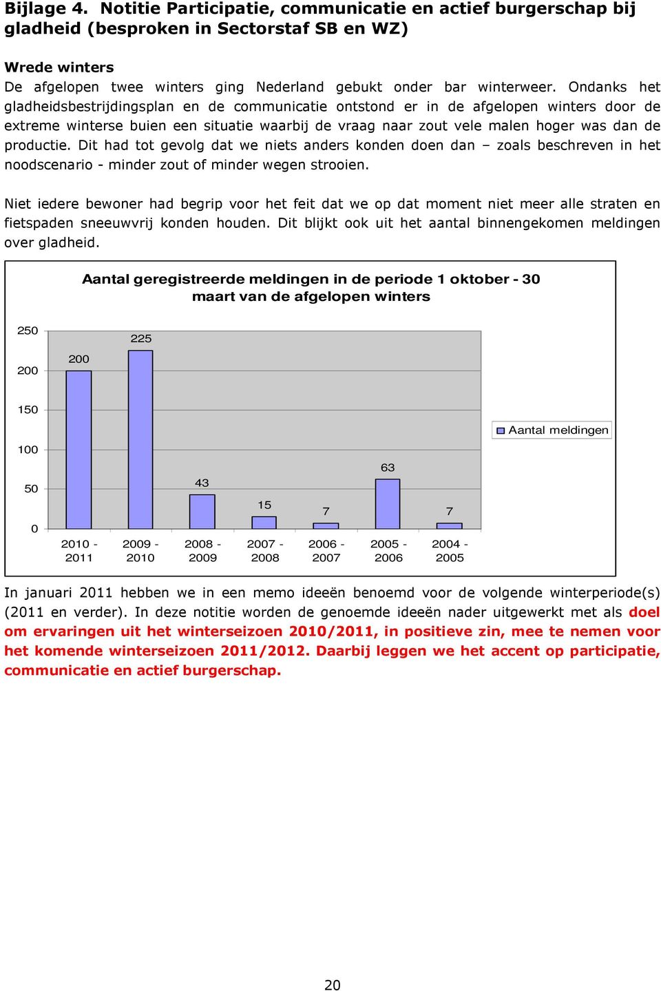 productie. Dit had tot gevolg dat we niets anders konden doen dan zoals beschreven in het noodscenario - minder zout of minder wegen strooien.