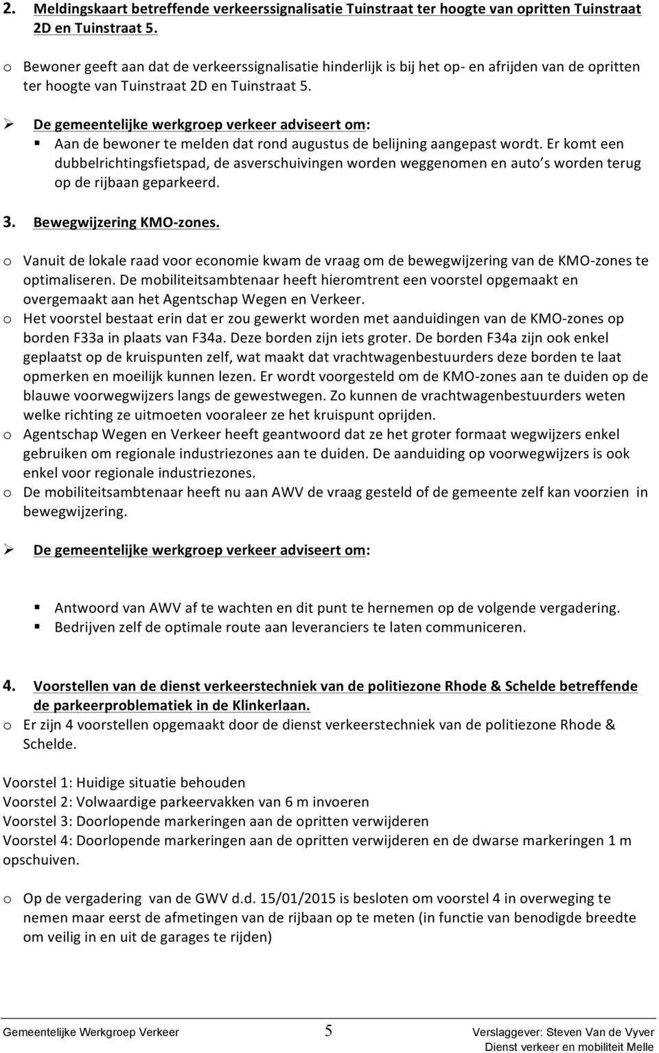 Aan de bewoner te melden dat rond augustus de belijning aangepast wordt. Er komt een dubbelrichtingsfietspad, de asverschuivingen worden weggenomen en auto s worden terug op de rijbaan geparkeerd. 3.