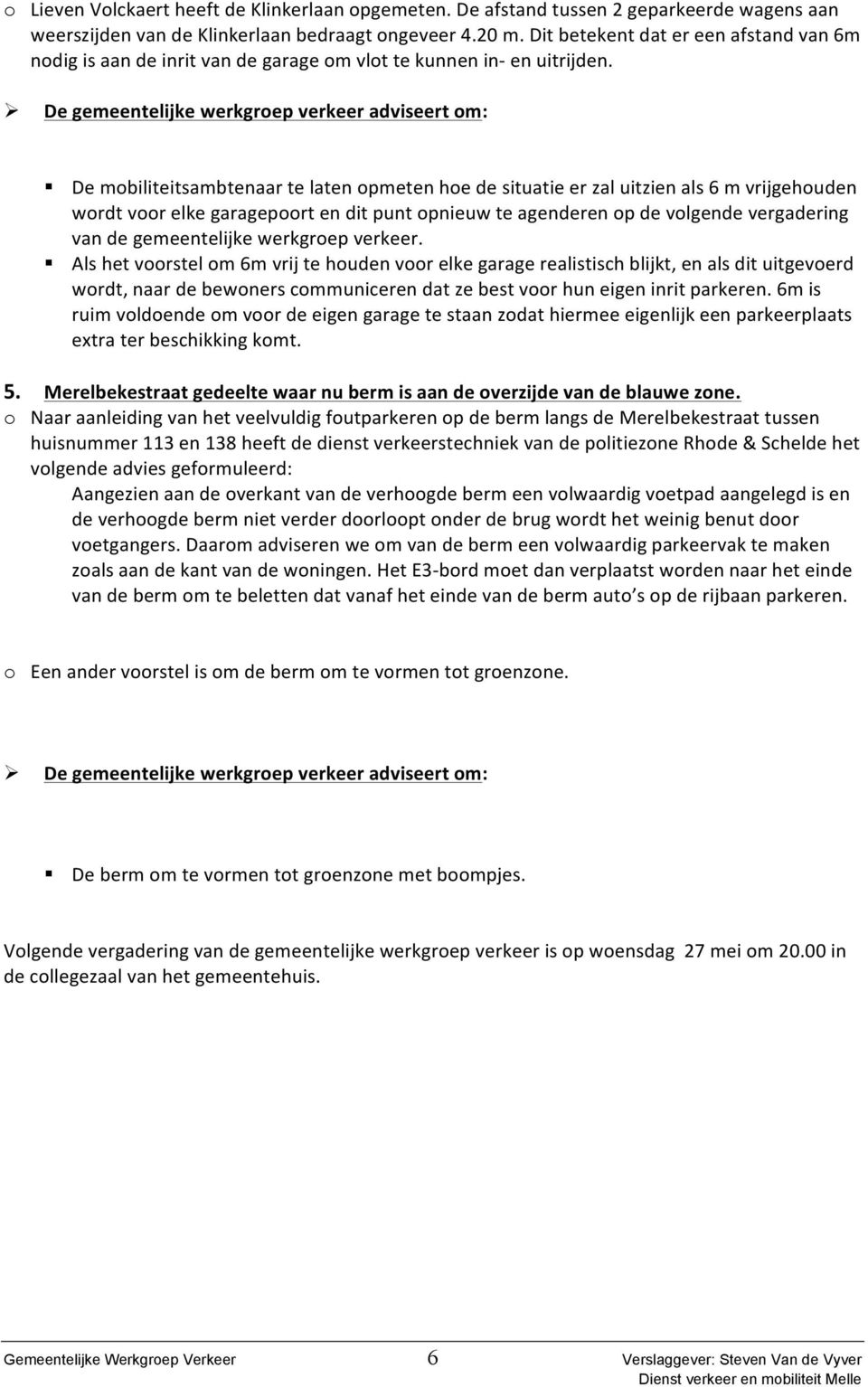 De mobiliteitsambtenaar te laten opmeten hoe de situatie er zal uitzien als 6 m vrijgehouden wordt voor elke garagepoort en dit punt opnieuw te agenderen op de volgende vergadering van de