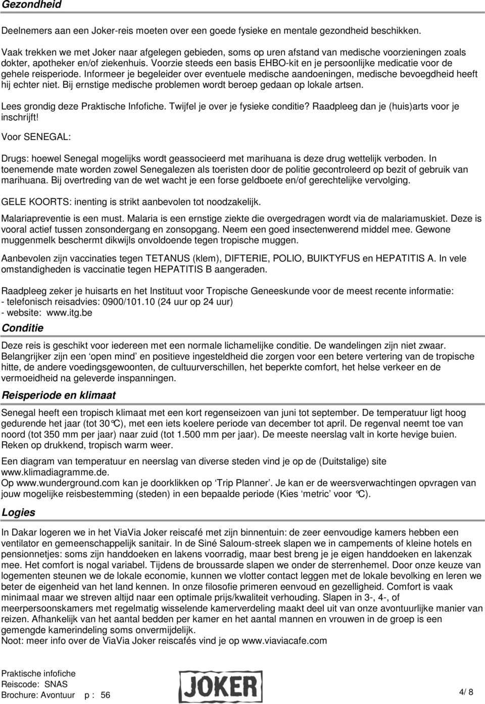 Voorzie steeds een basis EHBO-kit en je persoonlijke medicatie voor de gehele reisperiode. Informeer je begeleider over eventuele medische aandoeningen, medische bevoegdheid heeft hij echter niet.