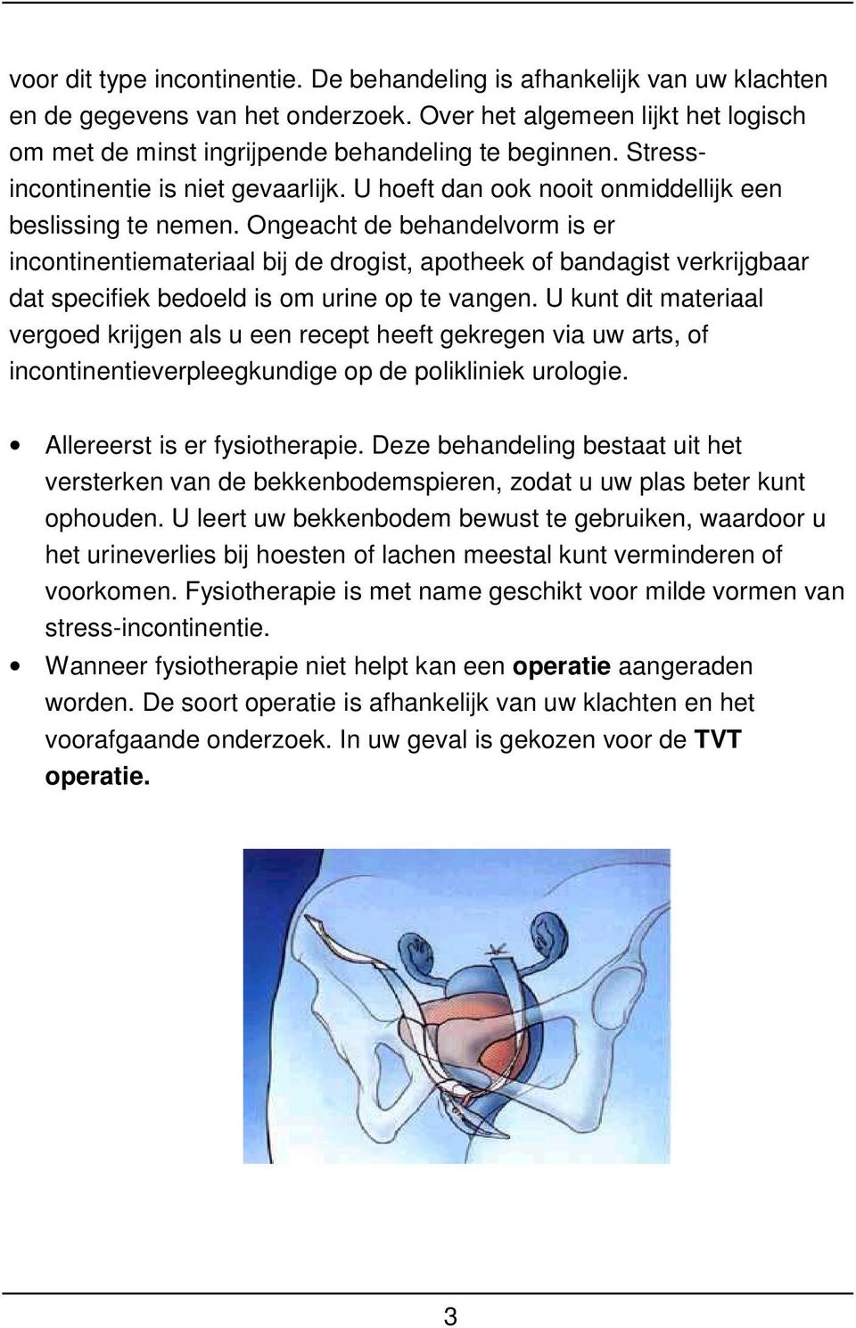 Ongeacht de behandelvorm is er incontinentiemateriaal bij de drogist, apotheek of bandagist verkrijgbaar dat specifiek bedoeld is om urine op te vangen.