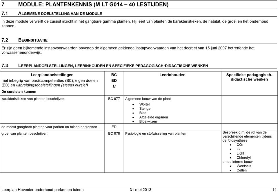 2 BEGINSITATIE Er zijn geen bijkomende instapvoorwaarden bovenop de algemeen geldende instapvoorwaarden van het decreet van 15 juni 2007 betreffende het volwassenenonderwijs. 7.