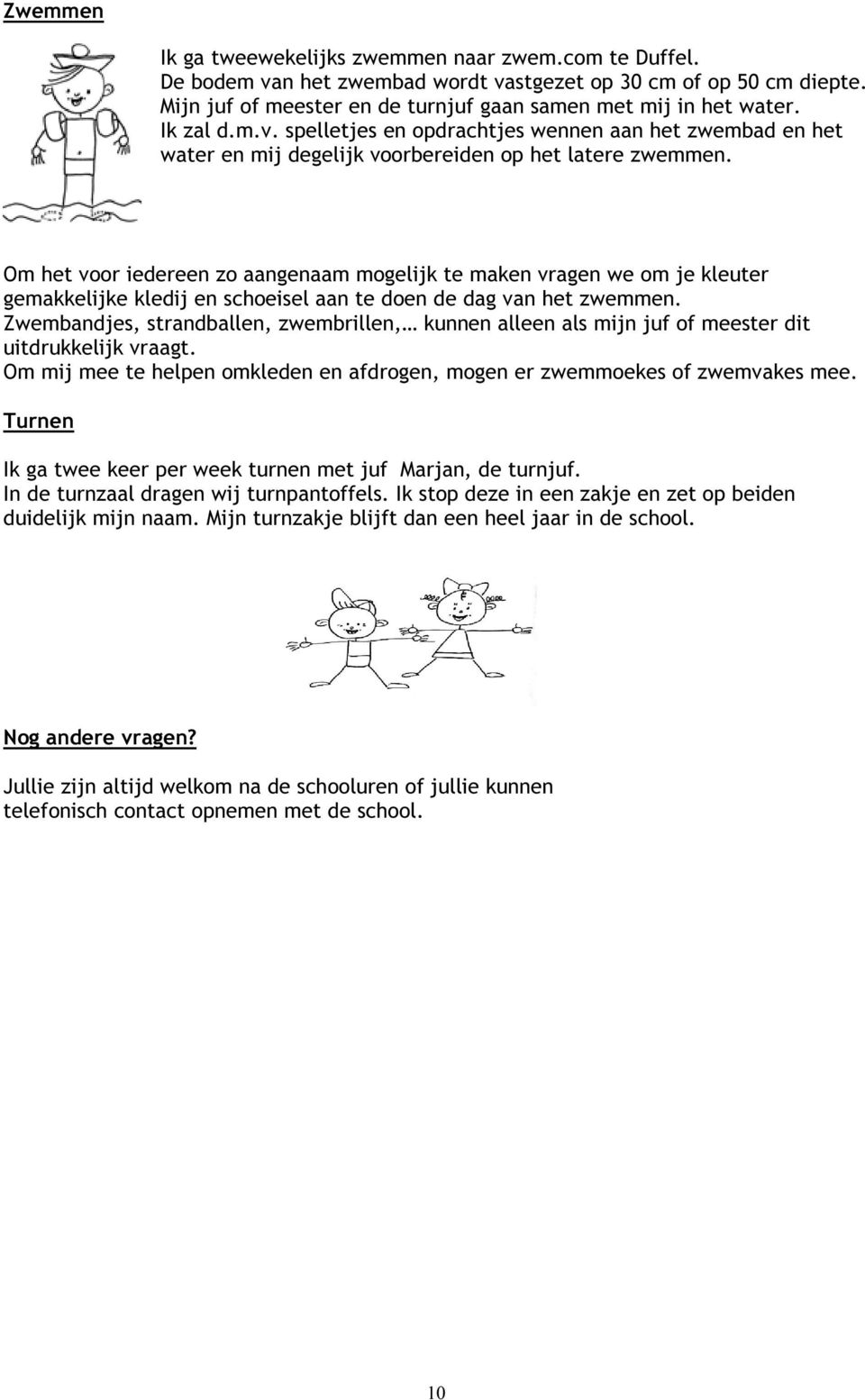 Om het voor iedereen zo aangenaam mogelijk te maken vragen we om je kleuter gemakkelijke kledij en schoeisel aan te doen de dag van het zwemmen.