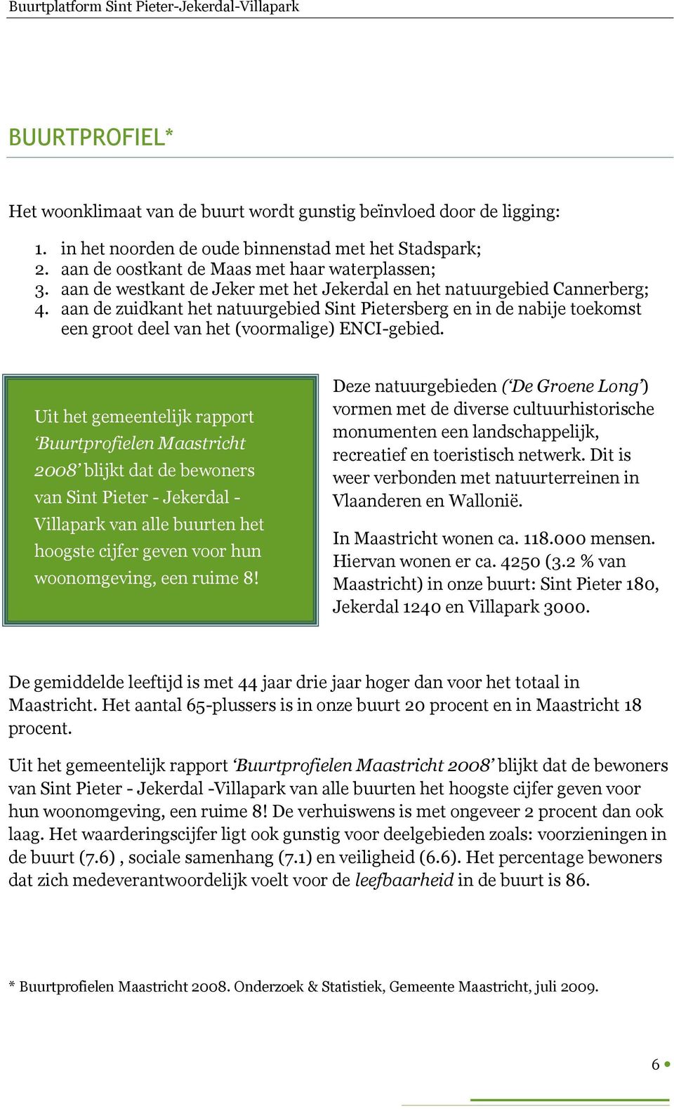 Uit het gemeentelijk rapport Buurtprofielen Maastricht 2008 blijkt dat de bewoners van Sint Pieter - Jekerdal - Villapark van alle buurten het hoogste cijfer geven voor hun woonomgeving, een ruime 8!