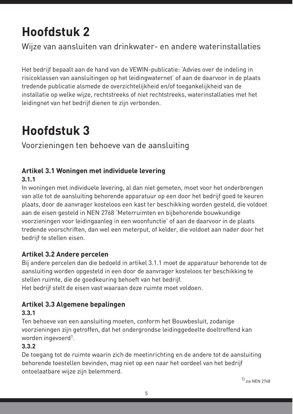 waterinstallaties met het leidingnet van het bedrijf dienen te zijn verbonden. Hoofdstuk 3 Voorzieningen ten behoeve van de aansluiting Artikel 3.1 