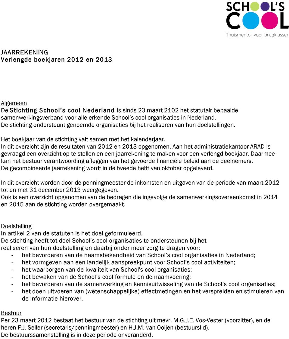 In dit overzicht zijn de resultaten van 212 en 213 opgenomen. Aan het administratiekantoor ARAD is gevraagd een overzicht op te stellen en een jaarrekening te maken voor een verlengd boekjaar.