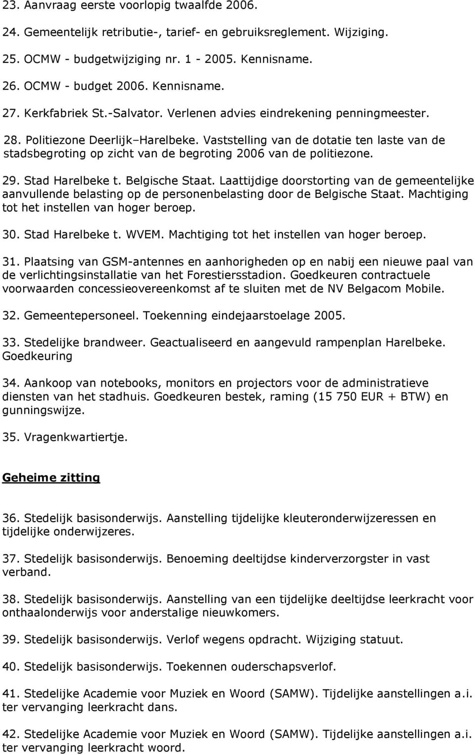 Vaststelling van de dotatie ten laste van de stadsbegroting op zicht van de begroting 2006 van de politiezone. 29. Stad Harelbeke t. Belgische Staat.