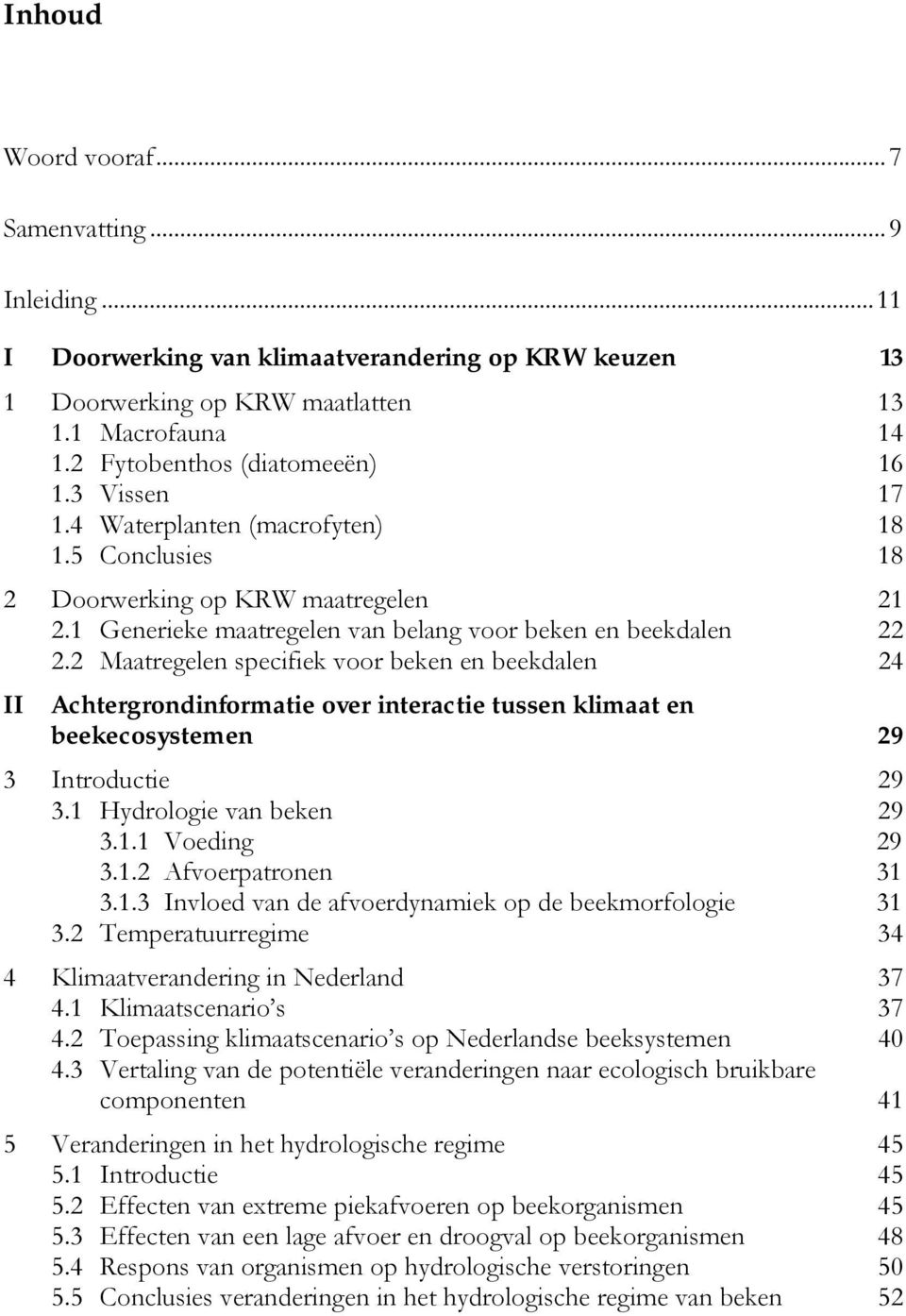 2 Maatregelen specifiek voor beken en beekdalen 24 II Achtergrondinformatie over interactie tussen klimaat en beekecosystemen 29 3 Introductie 29 3.1 Hydrologie van beken 29 3.1.1 Voeding 29 3.1.2 Afvoerpatronen 31 3.