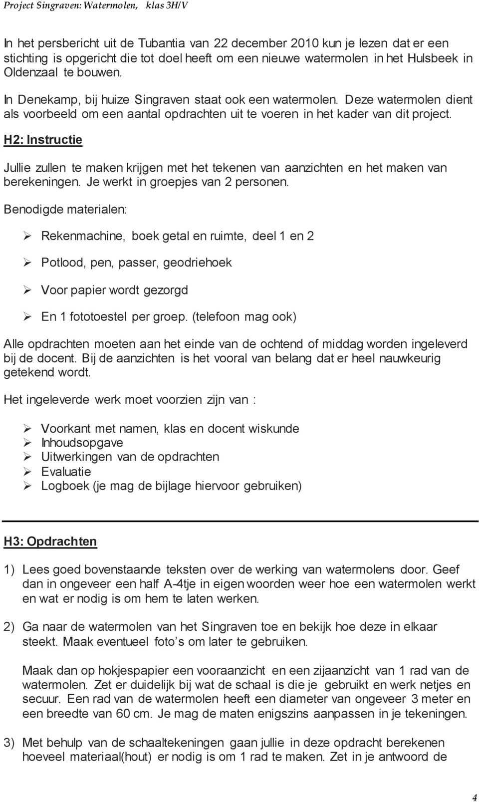 H2: Instructie Jullie zullen te maken krijgen met het tekenen van aanzichten en het maken van berekeningen. Je werkt in groepjes van 2 personen.