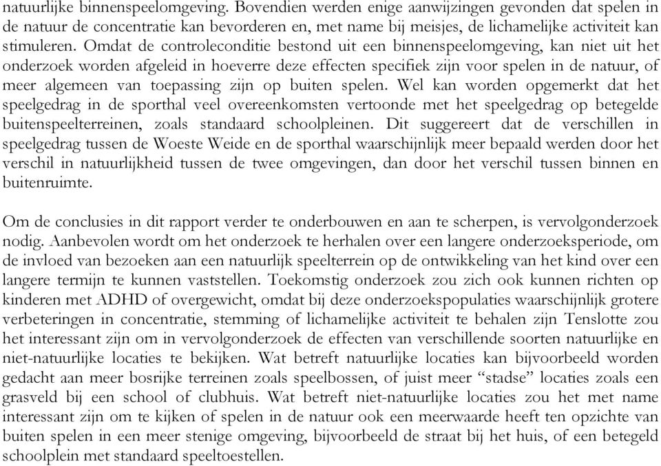 Omdat de controleconditie bestond uit een binnenspeelomgeving, kan niet uit het onderzoek worden afgeleid in hoeverre deze effecten specifiek zijn voor spelen in de natuur, of meer algemeen van