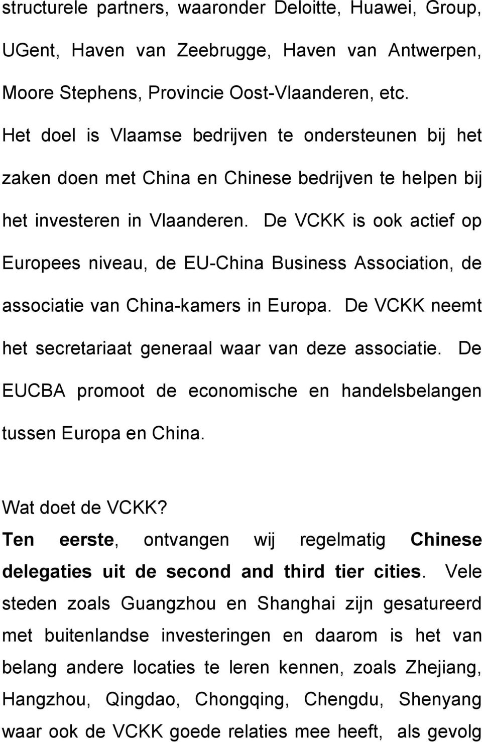 De VCKK is ook actief op Europees niveau, de EU-China Business Association, de associatie van China-kamers in Europa. De VCKK neemt het secretariaat generaal waar van deze associatie.