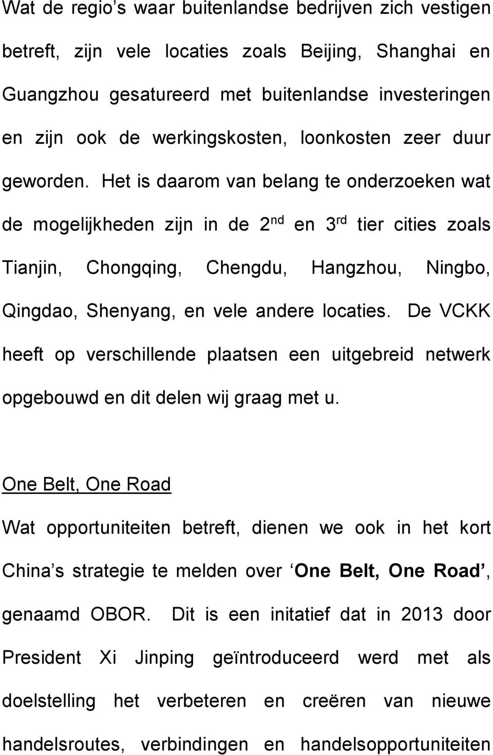 Het is daarom van belang te onderzoeken wat de mogelijkheden zijn in de 2 nd en 3 rd tier cities zoals Tianjin, Chongqing, Chengdu, Hangzhou, Ningbo, Qingdao, Shenyang, en vele andere locaties.