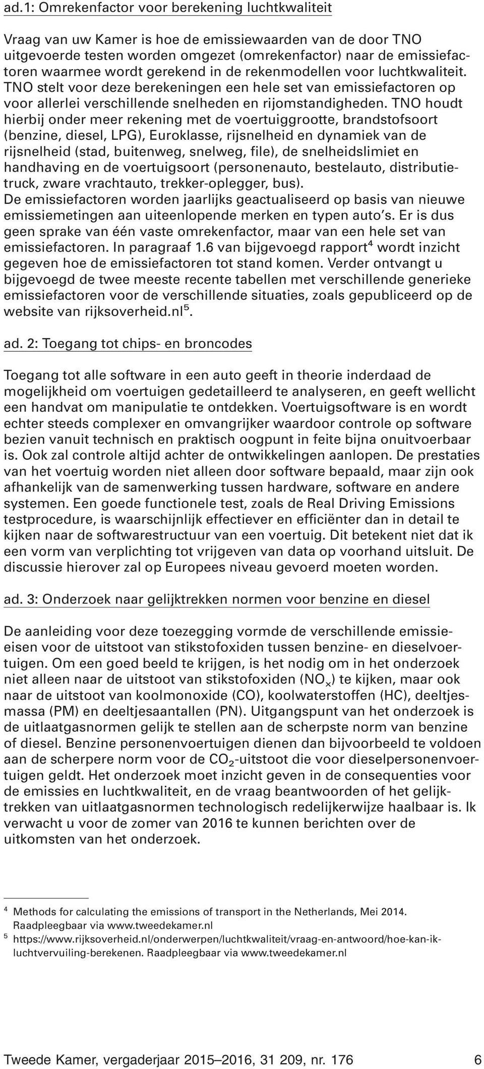 TNO houdt hierbij onder meer rekening met de voertuiggrootte, brandstofsoort (benzine, diesel, LPG), Euroklasse, rijsnelheid en dynamiek van de rijsnelheid (stad, buitenweg, snelweg, file), de