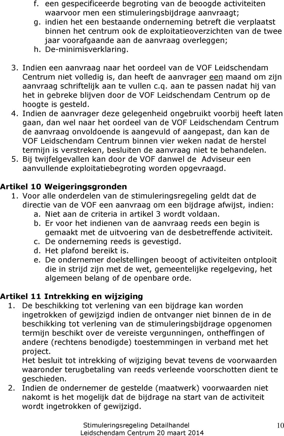 Indien een aanvraag naar het oordeel van de VOF Leidschendam Centrum niet volledig is, dan heeft de aanvrager een maand om zijn aanvraag schriftelijk aan te vullen c.q.